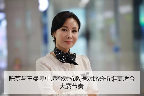 陈梦与王曼昱中远台对抗数据对比分析谁更适合大赛节奏