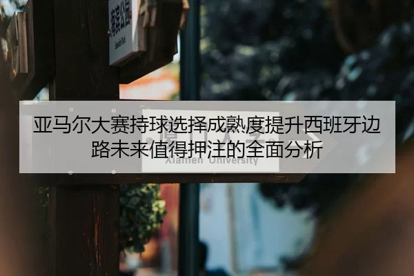 亚马尔大赛持球选择成熟度提升西班牙边路未来值得押注的全面分析