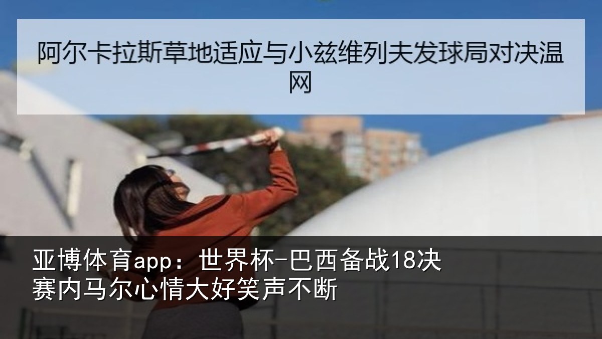 亚博体育app：世界杯-巴西备战18决赛内马尔心情大好笑声不断