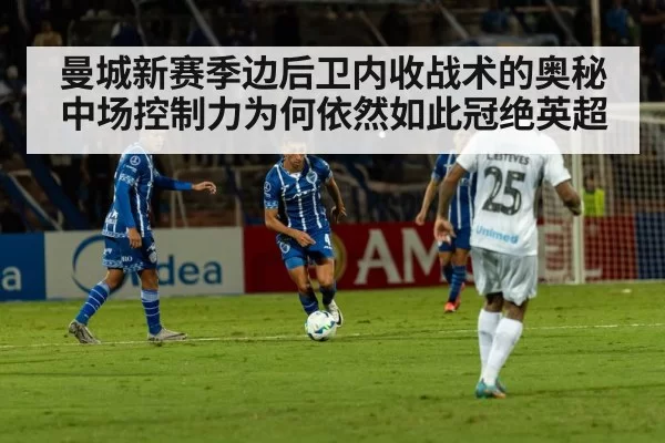 曼城新赛季边后卫内收战术的奥秘 中场控制力为何依然如此冠绝英超