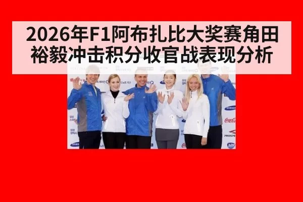 2026年F1阿布扎比大奖赛角田裕毅冲击积分收官战表现分析