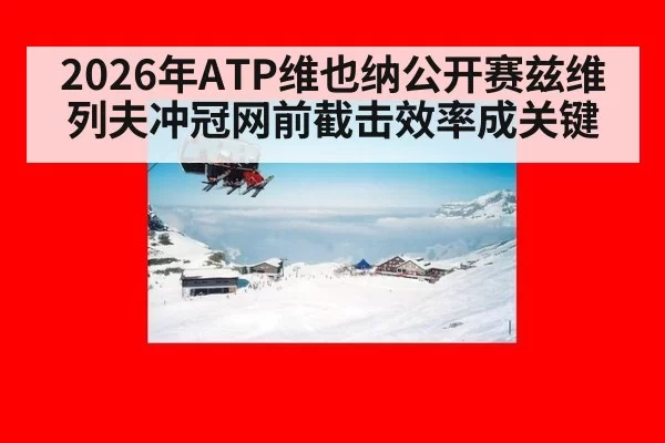 2026年ATP维也纳公开赛兹维列夫冲冠网前截击效率成关键